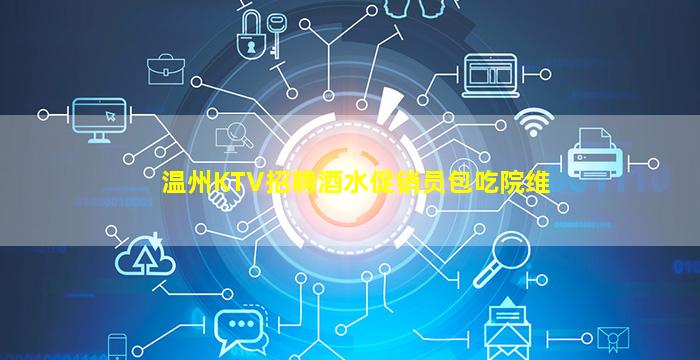 温州KTV招聘酒水促销员包吃院维